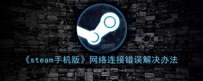 《steam手机版》网络连接错误解决办法