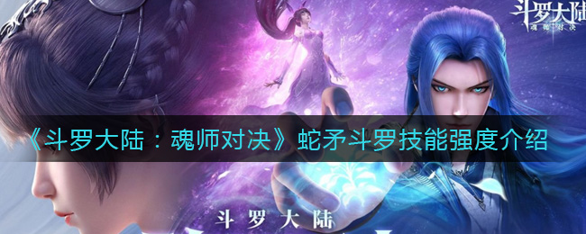 《斗罗大陆：魂师对决》蛇矛斗罗技能强度介绍