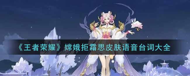 《王者荣耀》嫦娥拒霜思皮肤语音台词大全