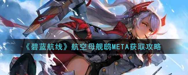 《碧蓝航线》航空母舰鸱META获取攻略