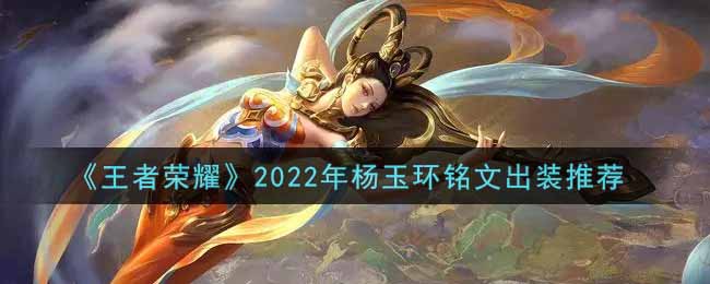 《王者荣耀》2022年杨玉环铭文出装推荐