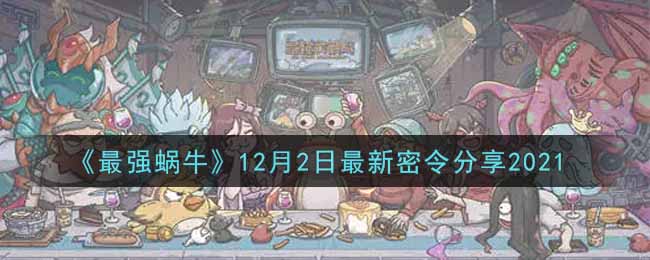 《最强蜗牛》12月2日最新密令分享2021