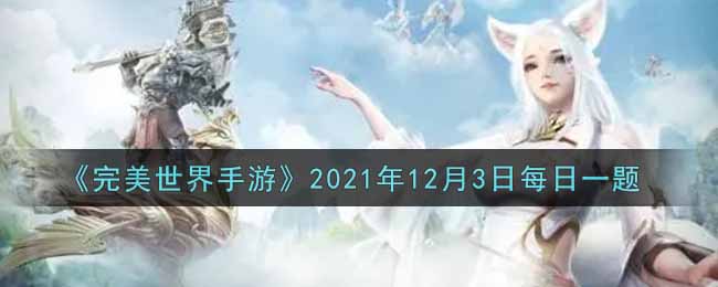 《完美世界手游》2021年12月3日每日一题