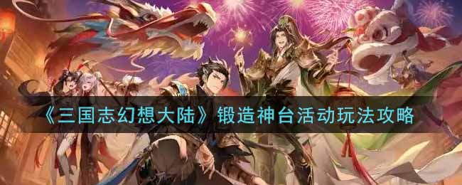 《三国志幻想大陆》锻造神台活动玩法攻略