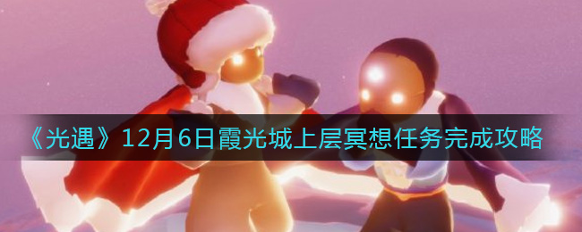 《光遇》12月6日霞光城上层冥想任务完成攻略