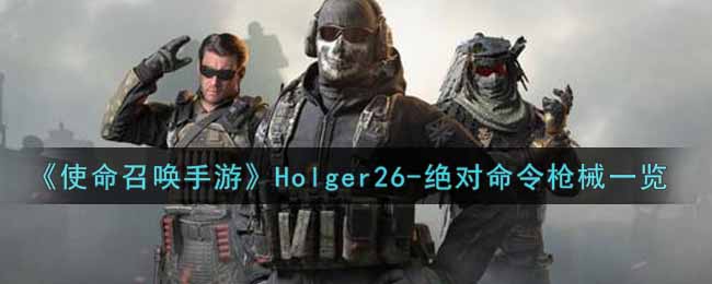 《使命召唤手游》Holger26-绝对命令枪械一览