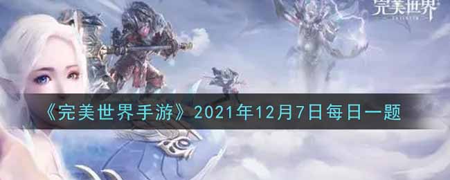 《完美世界手游》2021年12月7日每日一题