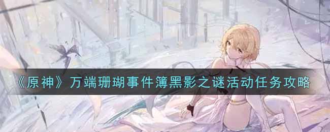 原神万端珊瑚事件簿：黑影之谜活动攻略指南