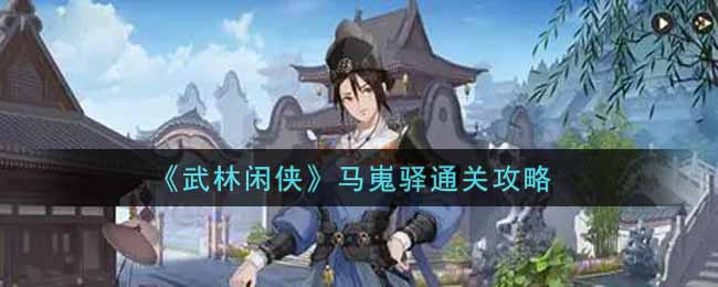 《武林闲侠》马嵬驿通关攻略