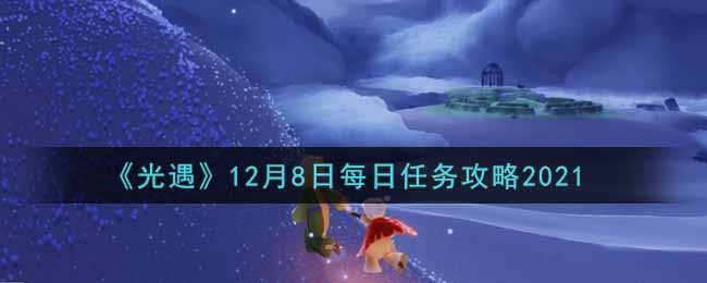 《光遇》12月8日每日任务攻略2021