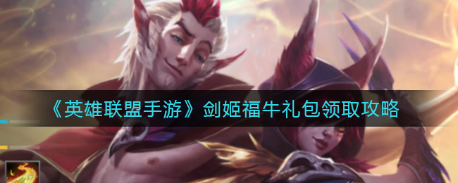 剑姬福牛礼包领取攻略：手游版英雄联盟