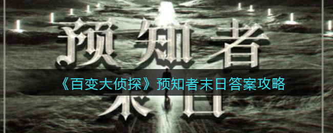 《百变大侦探》预知者末日真相答案攻略大全