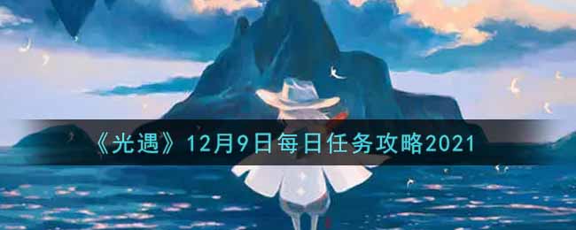 《光遇》12月9日每日任务攻略2021