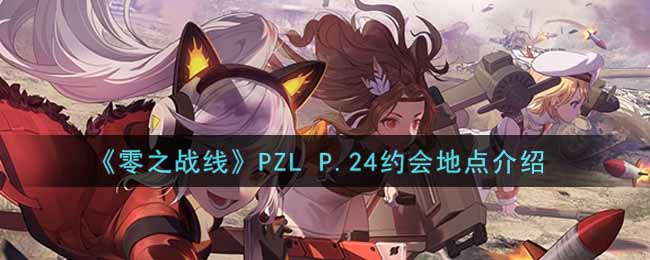 《零之战线》PZL P.24约会地点介绍