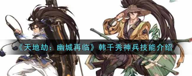 《天地劫：幽城再临》韩千秀神兵技能介绍