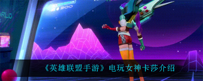 《英雄联盟手游》电玩女神卡莎介绍
