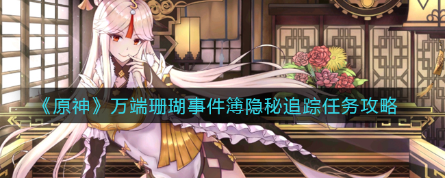 《原神》万端珊瑚事件簿隐秘追踪任务攻略
