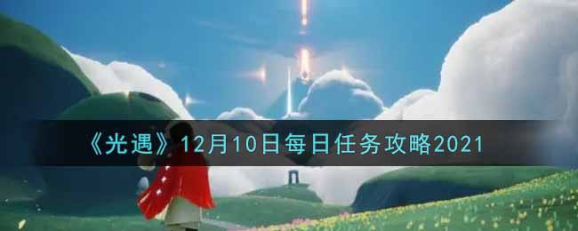 《光遇》12月10日每日任务攻略2021