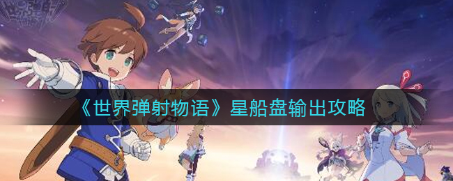 《世界弹射物语》星船盘输出攻略