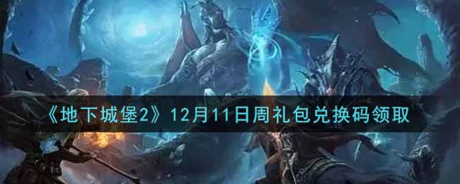 《地下城堡2》12月11日周礼包兑换码领取