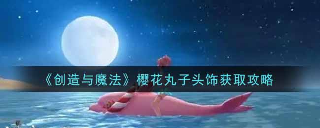 《创造与魔法》樱花丸子头饰获取攻略