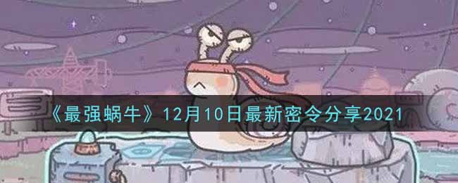 《最强蜗牛》12月10日最新密令分享2021