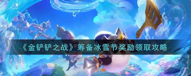 “金铲铲之战冰雪节奖励领取攻略”