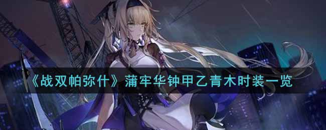 《战双帕弥什》蒲牢华钟甲乙青木时装一览