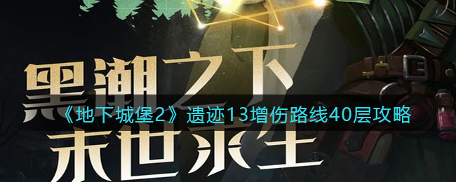 《地下城堡2》遗迹13增伤路线40层攻略