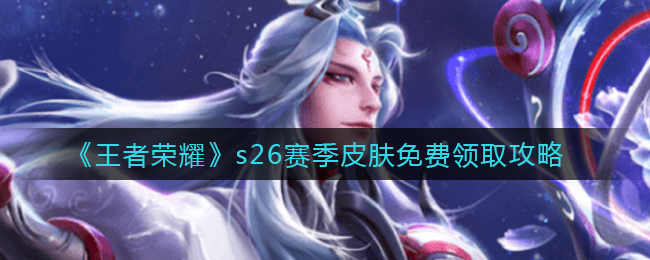 免费获取王者荣耀S26赛季皮肤攻略