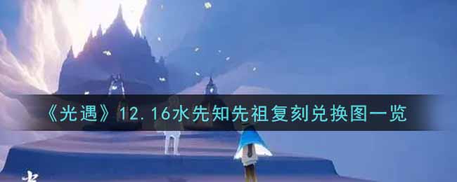 《光遇》12.16水先知先祖复刻兑换图一览