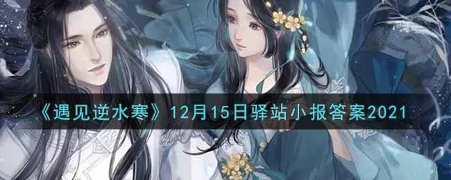 《遇见逆水寒》12月15日驿站小报答案2021