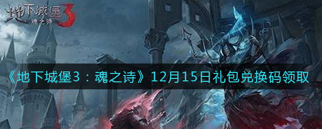12月15日地下城堡3魂之诗礼包兑换码获取攻略