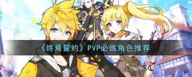 《终焉誓约》PVP必练角色推荐