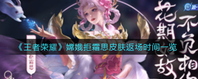 《王者荣耀》嫦娥拒霜思皮肤返场时间一览