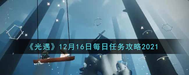 《光遇》12月16日每日任务攻略2021