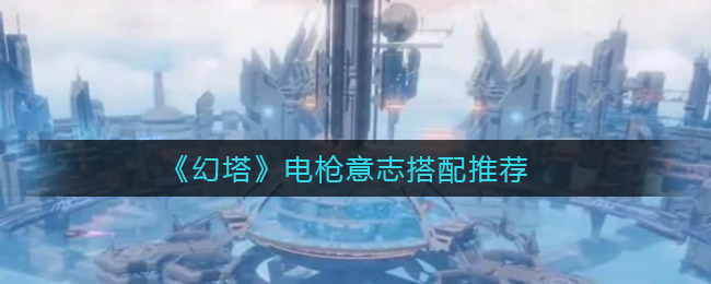 幻塔电枪意志最佳搭配攻略