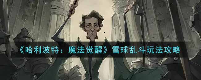 《哈利波特：魔法觉醒》雪球乱斗玩法攻略