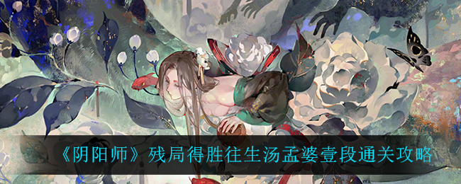 《阴阳师》残局得胜往生汤孟婆壹段通关攻略