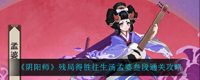 《阴阳师》残局得胜往生汤孟婆叁段通关攻略