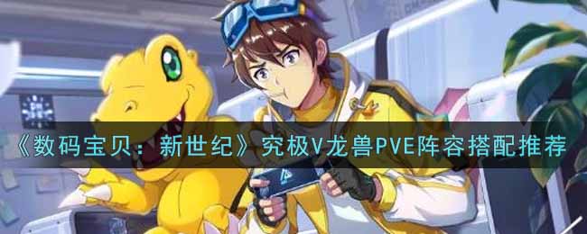 《数码宝贝：新世纪》究极V龙兽PVE阵容搭配推荐