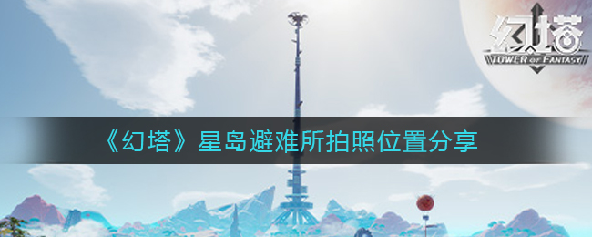“幻塔星岛避难所拍照点坐标揭晓”