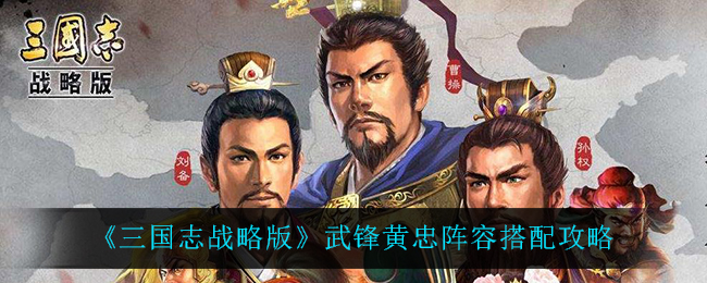 《三国志战略版》武锋黄忠阵容搭配攻略