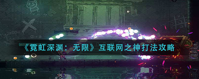 《霓虹深渊：无限》互联网之神打法攻略