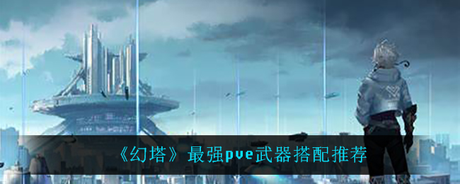 幻塔PVE武器配装攻略