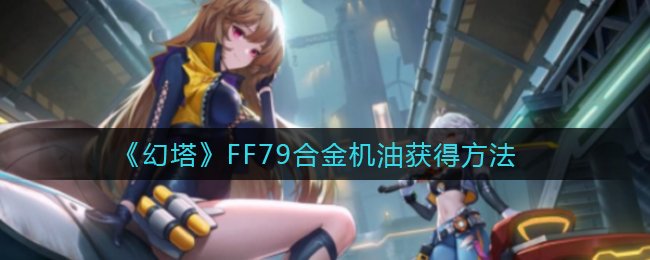 《幻塔》FF79合金机油获得方法