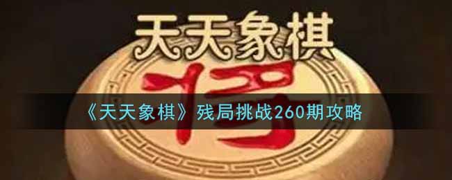 《天天象棋》残局挑战260期攻略