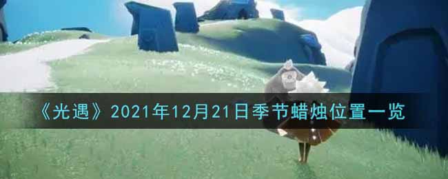 《光遇》2021年12月21日季节蜡烛位置一览