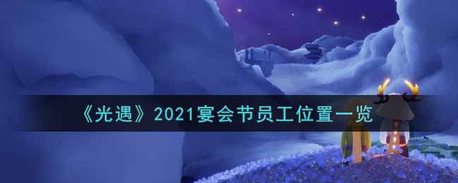 《光遇》2021宴会节员工位置一览