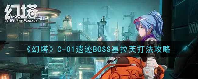 《幻塔》C-01遗迹BOSS塞拉芙打法攻略